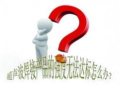 超聲波焊接產(chǎn)品的強(qiáng)度無法達(dá)標(biāo)怎么辦？